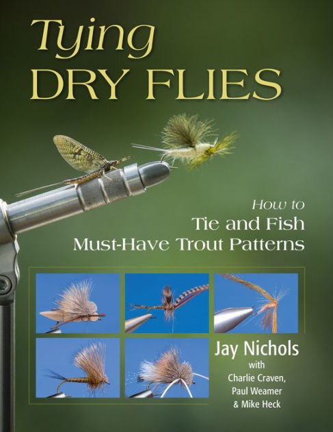 Tying Dry Flies How To Tie And Fish Must Have Trout Patterns By Jay Nichols Paul Weamer Paperback Barnes Noble