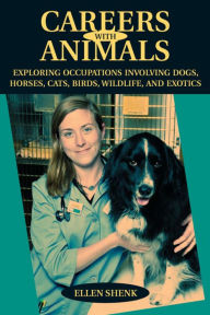 Title: Careers with Animals: Exploring Occupations Involving Dogs, Horses, Cats, Birds, Wildlife, and Exotics, Author: Ellen Shenk