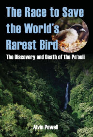 Title: The Race to Save the World's Rarest Bird: The Discovery and Death of the Po'ouli, Author: Alvin Powell
