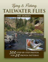 Tying & Fishing Tailwater Flies: 500 Step-by-Step Photos for 24 Proven Patterns