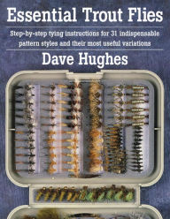 Title: Essential Trout Flies: Step-by-step tying instructions for 31 indispensable pattern styles and their most useful variations, Author: Dave Hughes