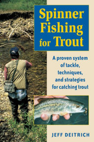 Title: Spinner Fishing For Trout: A Proven System of Tackle, Techniques, and Strategies for Catching Trout, Author: Jeff Deitrich