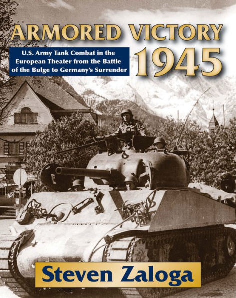 Armored Victory 1945: U.S. Army Tank Combat in the European Theater from the Battle of the Bulge to Germany's Surrender