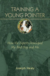 Title: Training a Young Pointer: How the Experts Developed My Bird Dog and Me, Author: Joseph Healy