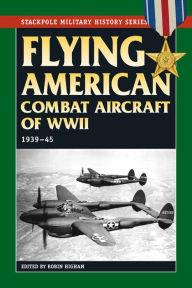 Title: Flying American Combat Aircraft of World War II: 1939-45, Author: Robin Higham