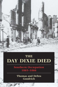 Title: Day Dixie Died: The Occupied South, 1865-1866, Author: Thomas Goodrich