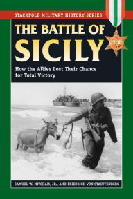 Title: The Battle of Sicily: How the Allies Lost Their Chance for Total Victory, Author: Samuel W. Mitcham Jr.