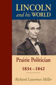 Title: Lincoln and His World: Prairie Politician, 1834-1842, Author: Richard Lawrence Miller