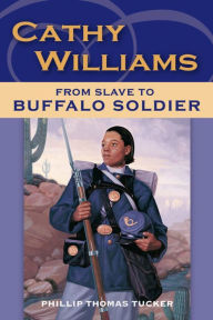 Title: Cathy Williams: From Slave to Buffalo Soldier, Author: Philip Thomas Tucker