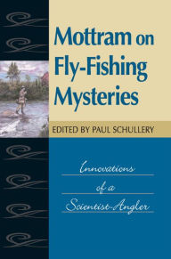 Title: Mottram on Fly-Fishing Mysteries: Innovations of a Scientist-Angler, Author: Paul Schullery