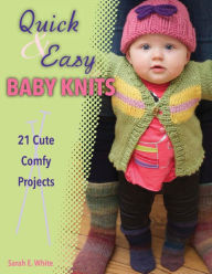 Title: Quick & Easy Baby Knits: 21 Cute, Comfy Projects, Author: Sarah E. White