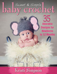 Sweet & Simple Baby Crochet: 35 Adorable Designs for Newborns to 12 Months