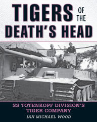 Title: Tigers of the Death's Head: SS Totenkopf Division's Tiger Company, Author: Michael Wood