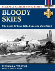 Title: Bloody Skies: U.S. Eighth Air Force Battle Damage in World War II, Author: Nicholas A. Veronico