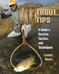 Title: 101 Trout Tips: A Guide's Secrets, Tactics, and Techniques, Author: Landon Mayer