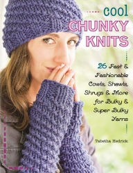 Title: Cool Chunky Knits: 26 Fast & Fashionable Cowls, Shawls, Shrugs & More for Bulky & Super Bulky Yarns, Author: Tabetha Hedrick