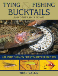 Title: Tying and Fishing Bucktails and Other Hair Wings: Atlantic Salmon Flies to Steelhead Flies, Author: Mike Valla