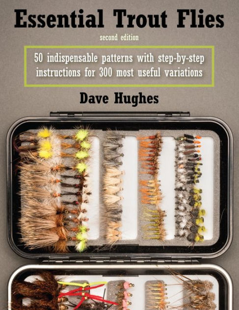 Essential Trout Flies: 50 Indispensable Patterns with Step-by-Step  Instructions for 300 Most Useful Variations by Dave Hughes, Paperback