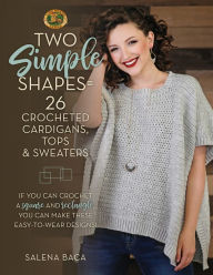 Title: Two Simple Shapes = 26 Crocheted Cardigans, Tops & Sweaters: If you can crochet a square and rectangle, you can make these easy-to-wear designs!, Author: Salena Baca