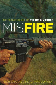 Free best seller ebook downloads Misfire: The Tragic Failure of the M16 in Vietnam 9780811767958