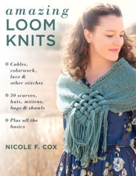 Title: Amazing Loom Knits: Cables, colorwork, lace and other stitches * 30 scarves, hats, mittens, bags and shawls * Plus all the basics, Author: Nicole F. Cox