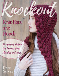 Title: Knockout Knit Hats and Hoods: 30 Engaging Designs for Beanies, Tams, Slouches, and More, Author: Diane Serviss