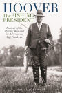 Hoover the Fishing President: Portrait of the Private Man and His Adventurous Life Outdoors