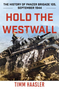 Title: Hold the Westwall: The History of Panzer Brigade 105, September 1944, Author: Timm Haasler