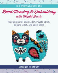 Title: Bead Weaving and Embroidery with Miyuki Beads: Instructions for Brick Stitch, Peyote Stitch, Square Stitch, and Loom Work; 100 Weaving Patterns, Author: Virginie Châtenet