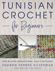 Title: Tunisian Crochet for Beginners: Step-by-step Instructions, plus 5 Patterns!, Author: Sharon Hernes Silverman