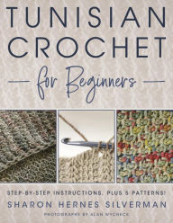 Title: Tunisian Crochet for Beginners: Step-by-step Instructions, plus 5 Patterns!, Author: Sharon Hernes Silverman