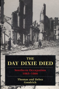 Title: The Day Dixie Died: The Occupied South, 1865-1866, Author: Thomas Goodrich