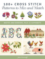 Title: 100+ Cross Stitch Patterns to Mix and Match: Motifs and Borders, Plus 21 Alphabets, Author: Jane Greenoff