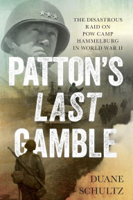 Title: Patton's Last Gamble: The Disastrous Raid on POW Camp Hammelburg in World War II, Author: Duane Schultz
