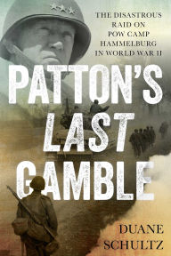 Title: Patton's Last Gamble: The Disastrous Raid on POW Camp Hammelburg in World War II, Author: Duane Schultz
