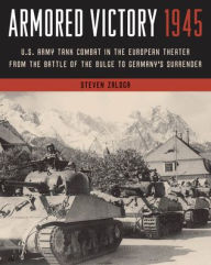 Title: Armored Victory 1945: U.S. Army Tank Combat in the European Theater from the Battle of the Bulge to Germany's Surrender, Author: Steven J. Zaloga