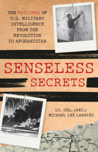 Title: Senseless Secrets: The Failures of U.S. Military Intelligence from the Revolution to Afghanistan, Author: Michael Lee Lanning