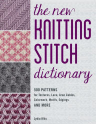 Title: The New Knitting Stitch Dictionary: 500 Patterns for Textures, Lace, Aran Cables, Colorwork, Motifs, Edgings and More, Author: Lydia Klos