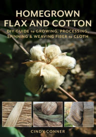 Title: Homegrown Flax and Cotton: DIY Guide to Growing, Processing, Spinning & Weaving Fiber to Cloth, Author: Cindy Conner