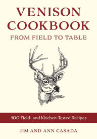 Title: Venison Cookbook: From Field to Table, 400 Field- and Kitchen-Tested Recipes, Author: Jim Casada