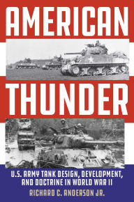 Title: American Thunder: U.S. Army Tank Design, Development, and Doctrine in World War II, Author: Richard C. Anderson Jr.