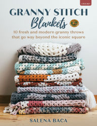 Title: Granny Stitch Blankets: 10 Fresh and Modern Granny Throws That Go Way Beyond the Iconic Square, Author: Salena Baca