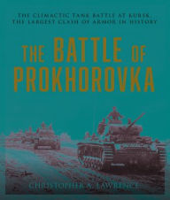 Title: The Battle of Prokhorovka: The Tank Battle at Kursk, the Largest Clash of Armor in History, Author: Christopher A. Lawrence