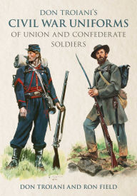 Title: Don Troiani's Civil War Uniforms of Union and Confederate Soldiers, Author: Don Troiani
