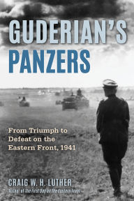 Title: Guderian's Panzers: From Triumph to Defeat on the Eastern Front (1941), Author: Craig W.H. Luther PhD