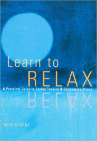 Learn to Relax: A Practical Guide to Easing Tension and Conquering Stress