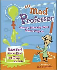 Mad Professor: Concoct Extremely Weird Science Projects--Robot Food, Saucer Slime, Martian Volcanoes, and More