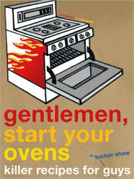 Title: Gentlemen, Start Your Ovens: Killer Recipes for Guys, Author: Tucker Shaw