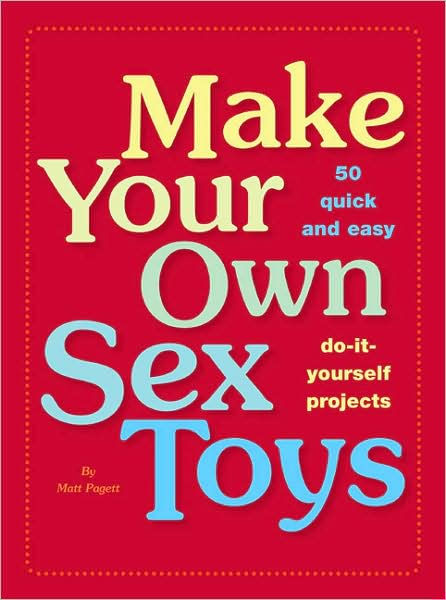 Make Your Own Sex Toys 50 Quick And Easy Do It Yourself