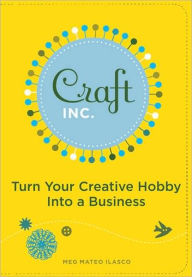 Craft, Inc.: Turn Your Creative Hobby into a Business